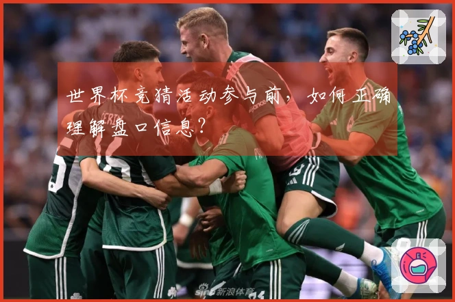 世界杯竞猜活动参与前，如何正确理解盘口信息？