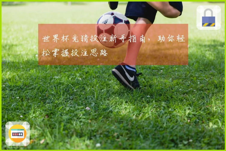 世界杯竞猜投注新手指南，助你轻松掌握投注思路