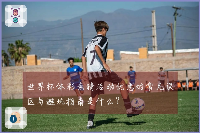 世界杯体彩竞猜活动优惠的常见误区与避坑指南是什么？