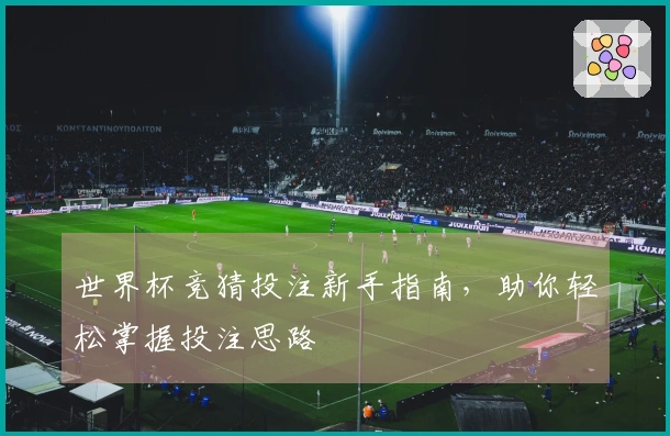 世界杯竞猜投注新手指南，助你轻松掌握投注思路