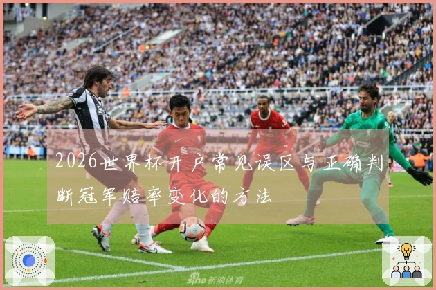 2026世界杯开户常见误区与正确判断冠军赔率变化的方法