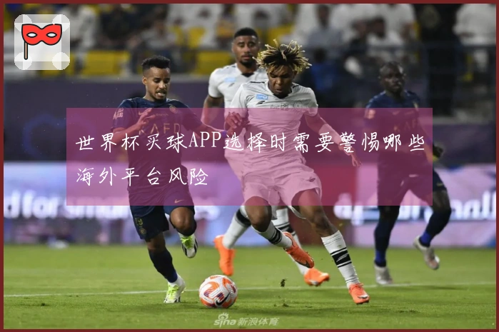 世界杯买球APP选择时需要警惕哪些海外平台风险