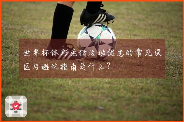 世界杯体彩竞猜活动优惠的常见误区与避坑指南是什么？